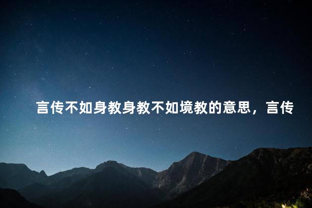 言传不如身教身教不如境教的意思，言传不如身教 身教不如境教